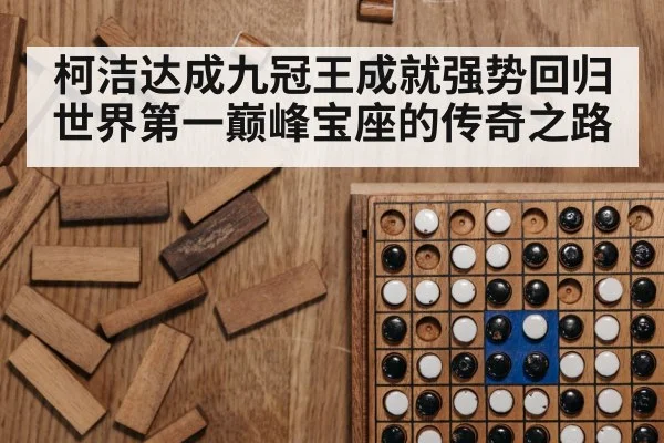 柯洁达成九冠王成就强势回归世界第一巅峰宝座的传奇之路
