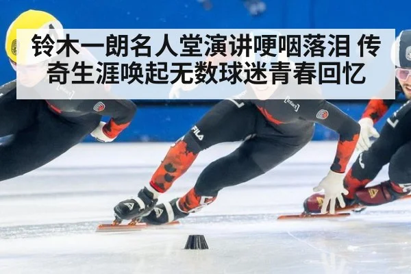 铃木一朗名人堂演讲哽咽落泪 传奇生涯唤起无数球迷青春回忆